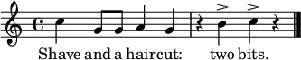 \relative c'' { \time 4/4 \key c \major
c4 g8 g a4 g r b^> c^> r \bar "|." }
\addlyrics { Shave and a hair -- cut: two bits. }
