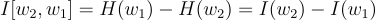 $$I[w_2,w_1]=H(w_1)-H(w_2)=I(w_2)-I(w_1)$$
