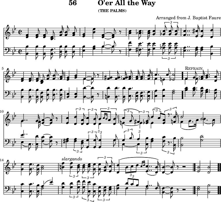 \version "2.16.2" 
\header { tagline = ##f title = \markup { "56" "         " "O'er All the Way" } subsubtitle = "(THE PALMS)" composer = "Arranged from J. Baptist Faure" }
\score { << << \new Staff { \key bes \major \time 2/2 \relative f' { \autoBeamOff
  <f d>4 q8 q <d bes>8. <f bes>16 q8 <a f> |
  <g ees>4 <bes ees> <f d> ~ q8 r |
  <c' a>4 <c aes>8. q16 <c g>4 \times 2/3 { <c ges>8 q q } |
  <c f,>4.. <cis ees,>16 q4 <d d,>4 |
  <f, d> q8. q16 <d bes>8 <f bes> q8. <a f>16 |
  <g ees>4 <bes g> << { f ~ f8 } \\ { f4 ~ f8 } >> r8 |
  <gis f>4 q8. q16 <a f>8. q16 q8. <bes f>16 |
  << { c4. c8 } \\ { f,4 e } >> <c' ees,>2 \bar "."
  << { f,4^\markup { \caps "Refrain" } g8. } \\ { f4 f8. } >> <a f>16 <bes g>4. <a d,>8 |
  << { g4.. g16 } \\ { g4.. f16 } >> <a ees>4 ~ q8 r |
  <c ees,>4 \times 2/3 { <d d,>4 <a d,>8 } 
  \times 2/3 { <c d,>4 <bes d,>8 }
    << { \times 2/3 { bes[ \grace { c16[ bes] } a8] <bes d,> } |
         \times 2/3 { c4( g8 } \times 2/3 { fis4) <g ees>8 }
         \times 2/3 { d'4( c8) } \times 2/3 { <a ees> r8. <d f,>16 } |
         d2 bes } \\
       { \times 2/3 { d,4 s8 } |
         e4 ~ e ees s |
         f4( g8.[ a16]) bes4.( a16) } >> |
  <g ees'>4 q8. <d' g,>16 <c a>2 |
%last line of hymn brought back from next page for ease of transclusion
  <f b,>4^\markup { \italic slargando } \times 2/3 { q4 <d b>8 }
  \times 2/3 { q8 <ees c> <ees g,> }
  \times 2/3 { q <b f> <c ees,> } |
  <d d,>4\( \times 2/3 { bes8[ c d] } \grace { c16[ d] } <c ees,>4..( <bes d,>16)\) |
  <bes d,>4 ~ q8 r8 r2 \bar "|."
  <bes ees,>2 <bes d,> \bar ".." } }
\new Staff { \clef bass \key bes \major \relative b, { \autoBeamOff
  <bes bes'>4 q8 q <bes f'>8. <d bes'>16 q8 q |
  <ees bes'>4 <g bes> << { bes4 ~ bes8 } \\ { bes4 ~ bes8 } >> r |
  <f f'>4 <fis ees'>8. q16 <g ees'>4 \times 2/3 { <aes ees'>8 q q } |
  <a ees>4.. <a f>16 q4 <bes bes,> |
  q4 q8. q16 <f bes,>8 <d bes'> q8. q16 |
  <ees bes>4 q <bes d'>4 ~ q8 r |
  <b d'>4 q8. q16 <c c'>8. <c f>16 <c f>8. <c g'>16 |
  <c a'>4 <c bes'> <f a>2 | %end of verse
  <bes d>4 q8. <a d>16 <g bes>4. <f bes>8 |
  << { ees'4.. } \\ { ees,4( c8.) } >> <c d'>16 <f c'>4 ~ q8 r |
  <fis a>4 \times 2/3 { q4 <d fis>8 } \times 2/3 { <g g,>4 q8 }
  \times 2/3 { q4 << { g8 } \\ { g } >> } |
  << { \times 2/3 { g4 bes8 } \times 2/3 { a4 s8 } } \\
     { c,4 ~ \times 2/3 { c4 <c bes'>8 } } >>
  <f a>4 \times 2/3 { <f c'>8 r8. <bes, bes'>16 } |
  q2 <g' d'> |
  <c c,>4 q8. <bes c,>16 << { a4( ees') } \\ { f,2 } >> |
%line from next page begins here
  <g d'>4 \times 2/3 { q4 <g f'>8 }
  \times 2/3 { q <c, ees'> <c c'> }
  \times 2/3 { <c g'> <d g> <ees g> } |
  <f bes>4\( << { \times 2/3 { d'8 c bes } a4.. f16 } \\ { f4 f2\) } >>
  <f bes,>4 ~ q8 r r2 | <g ees>2 <bes bes,> } } >> >>
\layout { indent = #0 }
\midi { \tempo 4 = 112 } }
