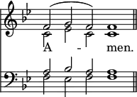 <<
\new Staff { \clef treble \time 4/2 \key bes \major \set Staff.midiInstrument = "church organ" \omit Staff.TimeSignature \override Staff.NoteHead.style = #'altdefault \cadenzaOn
\relative c' << { f2( g f) f1 \bar"||" } \\ { c2 es c c1 } >> }
\new Lyrics \lyricmode { A -- _ men. }
\new Staff { \clef bass \key bes \major \set Staff.midiInstrument = "church organ" \omit Staff.TimeSignature \override Staff.NoteHead.style = #'altdefault
\relative c' << { a2 bes a a1 } \\ { f2 es f f1 } >> }
>>
\layout { indent = #0 }
\midi { \tempo 2 = 80 }