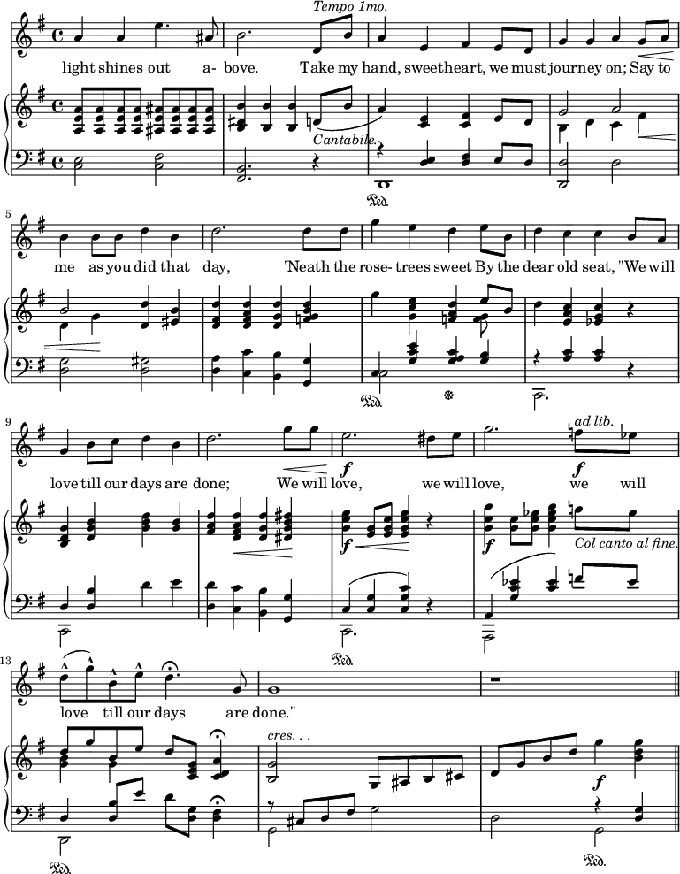 \relative c'' {
%\partial 4
<<
\new Staff \with {midiInstrument = "violin"} {
\key g \major
%\tempo "Moderato."
a4 a e'4. ais,8 |
b2. d,8^\markup {\italic "Tempo 1mo."} b' |
a4 e fis e8 d |
g4 g a g8\< a |
b4\! b8 b d4 b |
d2. d8 d |
g4 e d e8 b |
d4 c c b8 a |
g4 b8 c d4 b |
d2. g8\< g |
e2.\!\f dis8 e |
g2. f8\f^\markup{\italic "ad lib."} ees |
d8(-^ g)-^ b,-^ e-^ d4.\fermata g,8 |
g1 |
r1 \bar "||"
}
\addlyrics {
light shines out a- bove.
Take my hand, sweet -- heart, we must jour -- ney on;
Say to me as you did that day,
'Neath the rose- trees sweet
By the dear old seat,
''We will love till our days are done;
We will love, we will love, we will love till our days are done.''
}
\new PianoStaff <<
\new Staff {
\key g \major
<a, e' a>8 q q q <ais e' ais> q q q |
<b dis b'>4 <b b'> <b b'> d8(_\markup {\italic "Cantabile."} b' |
a4) <c, e> <c fis> e8 d |
<< {g2 a2 b2} \\ {b,4 d c fis\< d g\!} >> <d d'>4 <eis b'> |
<d fis d'>4 <d fis a d> <d g d'> <f g b d> |
g'4 <g, c e> <f a d> <<{e'8 b} \\ <f g> >> |
d'4 <e, a c> <ees g c> r |
<b d g>4 <d g b> <g b d> <g b> |
<fis a d>4 <d fis a d>\< <d g d'> <dis g b dis>\! |
<g c e>4\f\< <e g>8 <e g c> <e g c e>4\! r |
<g c g'>4\f <g c>8 <g c ees> <g c ees g>4 f'8_\markup {\italic "Col canto al fine."} ees |
<< {d8 g b, e} \\ {<g, b>4 g} >> d'8 <c, e g> <c d a'>4\fermata |
<b g'>2^\markup{\italic "cres. . ."} g8 ais b cis |
d8 g b d g4_\f <b, d g>
}
\new Staff {
\clef "bass"
\key g \major
<c,, e>2 <c fis> |
<b fis>2. r4 |
<<{r4\sustainOn <d e> <d fis> e8 d} \\ d,1 >> |
<d d'>2 d' |
<d g>2 <d gis> |
<d a'>4 <c c'> <b b'> <g g'> |
<< {c4 <g' c e> <g a c> <g b> } \\ {c,2\sustainOn s2\sustainOff} >> |
<< {r4 <a' c> <a c>} \\ c,,2. >> r4 |
<< {d'4 <d b'>} \\ c,2 >> d''4 e |
<d, d'>4 <c c'> <b b'> <g g'> |
<< {c( <c g'> <c g' c>)} \\ c,2.\sustainOn >> r4 |
<< {a'4( <g' c ees> <c ees>) f8 ees} \\ {a,,,2 s2} >> |
<< {d'4 <d b'>8 e'} \\ d,,2\sustainOn >> d''8 <d, g> <d fis>4\fermata |
<< {r8 cis d fis} \\ g,2 >> g'2 |
d2 << {r4 <d g>} \\ g,2\sustainOn >>
}
>>
>>
}
