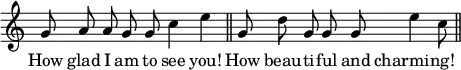 { \override Score.TimeSignature #'stencil = ##f \relative g' { \cadenzaOn g8 a a g g c4 e \bar "||" g,8 d' g, g g e'4 c8 \bar "||" } \addlyrics { How glad I am to see you! How beau -- ti -- ful and charming! } }