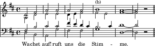 << \time 4/4 \new Staff { \key d \major <<
\new Voice { { \stemUp d'2 fis' | a' a' | a' a' | b'1^"(b)" | a' ~ | a'2 r \bar "||" } }
\new Voice { { \stemDown a2 d' | e' e' | d'4 e' fis'2 | fis' e' | fis'1 ~ fis'2 r } } >> }
\new Staff { \clef bass \key d \major << \new Voice { { \stemUp fis2 b | cis' cis' | fis'4 e' d' cis' | b2. cis'4 | d'1 ~ d'2 r } }
\new Voice { { \stemDown d2 b, | a, g | fis fis | g1 | d ~ d2 r } }
\addlyrics { Wa -- chet auf! ruft uns die Stim -- me. } >> }
>>