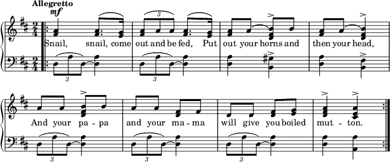 \relative c'' {
\new GrandStaff << \override Score.BarNumber #'transparent = ##t
\new Staff { \tempo "Allegretto" \time 2/4 \key d \major \dynamicUp \phrasingSlurUp
\bar ".|:"
<a fis>4\mf <a fis>8. \(<g e>16\) | \tuplet 3/2 {<a fis>8\( a a\)} <a fis>8. \(<g e>16\) | <a fis>8 a \(<b\) fis d>^\accent b | <a fis> a \(<b\) fis d>4^\accent | a8 a <b fis d>^\accent b | a a <fis d> fis | d d <fis d> <g e> | <a fis d>4^\accent <a e cis>^\accent \bar ":|."
}
\addlyrics {
Snail, snail, come out and be fed, Put out your horns and then your head, And your pa -- pa and your ma -- ma will give you boiled mut -- ton.
}
\new Staff { \clef "bass" \time 2/4 \key d \major
\tuplet 3/2 {d,,8( a' d,) ~ } <d a'>4 | \tuplet 3/2 {d8( a' d,) ~ } <d a'>4 | <d a'> <b gis'>^\accent <d a'> <b fis'>^\accent | \tuplet 3/2 {d8( a' d,) ~ } <d a'>4 |\tuplet 3/2 {d8( a' d,) ~ } <d a'>4 |\tuplet 3/2 {d8( a' d,) ~ } <d a'>4 | <d a'> <a a'>
}
>>
}