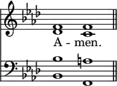 << <<
\new Staff { \clef treble \time 4/2 \key f \minor \set Staff.midiInstrument = "church organ" \omit Staff.TimeSignature
\relative c' {
<< { f1 f \bar"||" } \\ { des c } >> }
}
\new Lyrics \lyricmode { A -- men. }
\new Staff { \clef bass \key f \minor \set Staff.midiInstrument = "church organ" \omit Staff.TimeSignature
\relative c' {
<< { bes1 a } \\ { bes,1 f } >> }
}
>> >>
\layout { indent = #0 }
\midi { \tempo 2 = 63 }