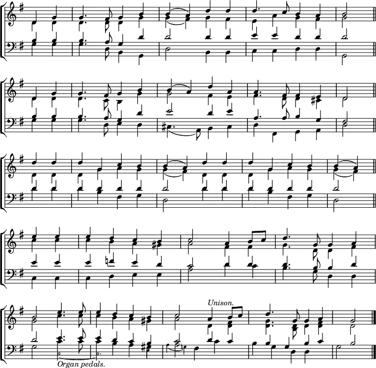 \new ChoirStaff <<
\new Staff { \clef treble \time 4/4 \key g \major \partial 2 \set Staff.midiInstrument = "church organ" \omit Staff.TimeSignature \set Score.tempoHideNote = ##t \override Score.BarNumber #'transparent = ##t
\relative c'
<< { d4 g | g4. fis8 g4 b | b( a) d d | d4. c8 b4 a | b2 \bar"||" \break
d,4 g | g4. fis8 g4 b | b( a) d a | a4. fis8 fis4 e | d2 \bar"||" \break
d'4 d | d g, c b | b( a) d d | d g, c b | b( a) \bar"||" \break
e' e | e d c b | c2 a4 b8 c | d4. g,8 g4 a \break
b2 e4. e8 | e4 d c b | c2 a4^\markup { \italic Unison. } b8 c | d4. g,8 g4 a | g2 \bar"|." } \\
{ d4 d | d4. d8 d4 g | g( fis) g fis | e a g fis | g2
d4 d | d4. c8 b4 g' | g2 fis4 e | fis4. d8 d4 cis | d2
d4 d | d g a g | g( fis) d d | d g a g | g( fis)
c' c | c b a gis | a2 fis4 fis | g4. d8 d4 fis |
g2 c4. c8 | c4 b a gis | a2 d,4 <d fis> | <d g>4. <b d>8 d4 <d fis> | d2 } >>
}
\new Staff { \clef bass \key g \major \partial 2 \set Staff.midiInstrument = "church organ" \omit Staff.TimeSignature
\relative c'
<< { b4 b | b4. a8 g4 d' | d2 d4 d | e e d d | d2
b4 b | b4. a8 g4 d' | e2 d4 e | a,4. a8 b4 g | fis2
d'4 d | d d d d | d2 d4 d | d d d d | d2
e4 e | e f e d | c2 d4 d | d4. b8 b4 d |
d2 e4. e8 | e4 d c b | c2 d4 c | b g b c | b2 } \\
{ g4 g | g4. d8 b4 g | d'2 b4 b | c c d d | g,2
g'4 g | g4. d8 e4 d | cis4.( a8) b4 cis | d fis, g a | d2
d'4 d | d b fis g | d2 d'4 d | d b fis g | d2
c4 c | c d e e | a2 d4 c | b4. g8 d4 d |
g2
<<
\new Voice = "alternative" {
\voiceOne \stemDown {
c4. c8 | c4 b a gis | a2
}
}
{
\voiceTwo \magnifyMusic 0.63 {
c,2_\markup { \normalsize \italic "Organ pedals." } ~ | c2. e4 | \override NoteColumn.force-hshift = #-3 a4( g!)
}
\oneVoice
} >>
fis4 c' | b g d d | g2 } >>
}
>>
\layout { indent = #0 }
\midi { \tempo 4 = 92 }