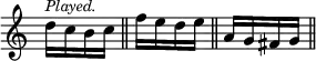 { \override Score.TimeSignature #'stencil = ##f \time 1/4
d''16^\markup \small \italic "Played." c'' b' c'' \bar "||"
f'' e'' d'' e'' \bar "||" a' g' fis' g' \bar "||" }