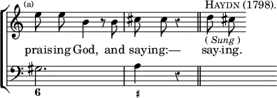 \new ChoirStaff << \override Score.Rest #'style = #'classical \override Score.TimeSignature #'stencil = ##f
\new Staff \relative e'' { \time 3/4 \mark \markup \tiny "(a)" \autoBeamOff
e8 e b4 r8 b | cis cis r4*2/1 \bar "||" s32^\markup \caps "Haydn (1798)."_\markup \small { (\italic"Sung") } d8 cis }
\addlyrics { prais -- ing God, and say -- ing:— say -- ing. }
\new Staff { \clef bass gis2. a4 r4*2/1 | s }
\figures { < 6 >2. < _+ >4 } >>