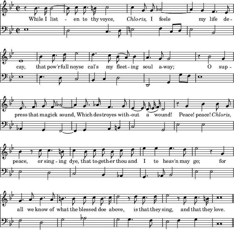 { << \new Staff \relative b' { \key bes \major \time 2/2 \autoBeamOff \override Score.BarNumber #'break-visibility = #'#(#f #f #f) \override Score.Rest #'style = #'classical
r4 bes8. bes16 bes2 ~ | bes8 c c8. b16 c2 | c4 g8 g aes2 ~ |%eol1
aes4 g f4. ees8 | ees1 | bes'4 c8. d16 ees2 | d4. c8 bes( a) bes4 |
a4. g8 g2 | r4 bes2 g4 | ees8. f16 g8 f aes2 ~ | %eol3
aes4 g8. aes16 f4. g8 | ees4 ~ ees16 d( ees f) d2 |
r4 g bes bes8 g | %end line 4
bes4 r8 c c4. b8 | c4 bes8 c d bes c d | ees4 ees ees4. d8 |%eol5
ees2 r4 g, | g4. a8 bes4. a8 | b4. b8 c c b8. c16 | %eol6
d2 r8 d c8. d16 | ees2 r8 c c8. b16 | c\breve*1/2 \bar "||" }
\addlyrics {
While I list -- en to thy voyce, \markup { \italic Chlo } -- \markup { \italic ris, } I feele
my life de -- cay, that pow'r -- full noyse cal's my fleet -- ing
soul a -- way; O sup -- press that ma -- gick sound,
Which des -- troyes with -- out a wound! Peace! peace! \markup { \italic Chlo } -- \markup { \italic ris, }
peace, or sing -- ing dye, that to -- geth -- er thou and I to heav'n may
go; for all we know of what the bless -- ed doe a --
bove, is that they sing, and that they love. }
\new Staff \relative e { \clef bass \key bes \major
ees1 | d2 c4. d8 | e2 f4 c8 d | %end line 1
ees2 bes | ees1 | ees4. d8 c2 | bes4 c d2 | %end line 2
d, g4 g'8 f | ees1 | aes,4 g f2 ~ | %end line 3
f4 g a b | c2 g | ees' ees | %end line 4
ees d | c bes4 aes | g4. aes8 bes2 | %end line 5
ees ees | f d | g aes | %end line 6
g g4. f8 | ees2 f4 g | c,\breve*1/2 } >> }