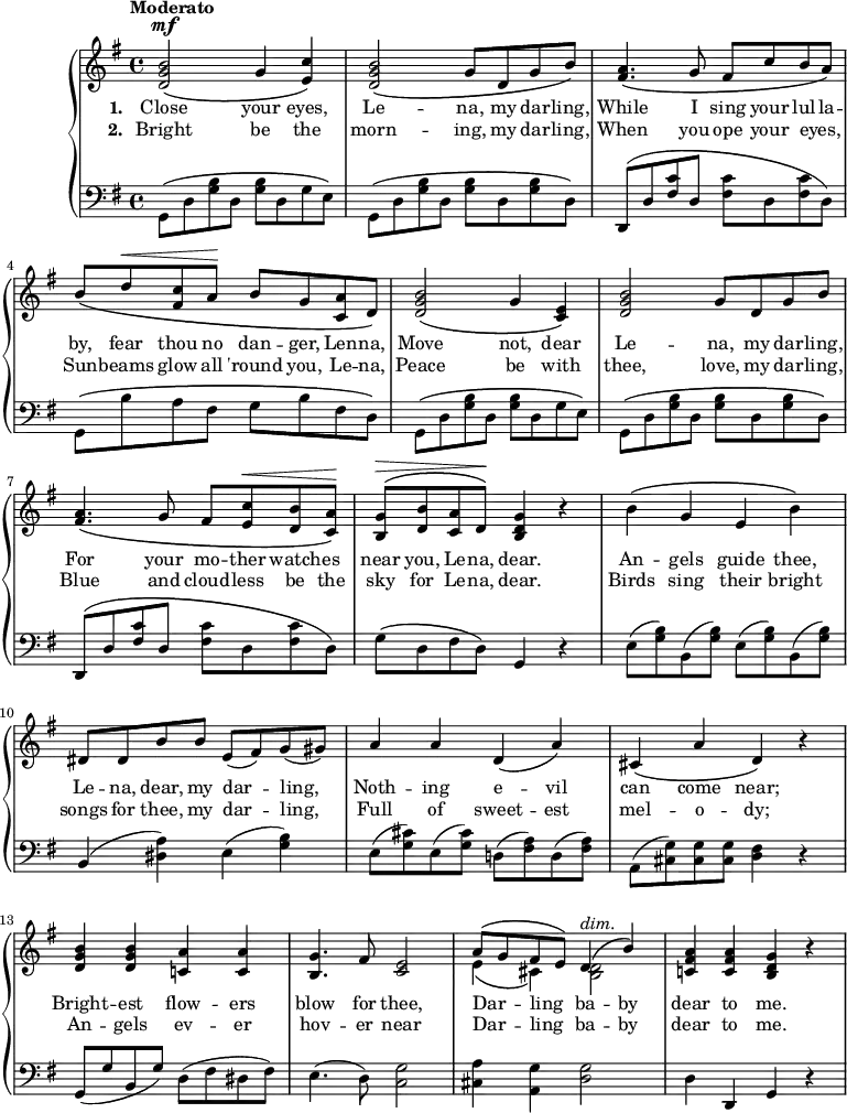 #(set-global-staff-size 18)
\version "2.14.2"
\header {
tagline = ##f }
\score { \new PianoStaff <<
\new Staff { \time 4/4 \key g \major \tempo "Moderato" \relative b' {
<b g d>2^\mf\( g4 <c e,>\) |
<b g d>2\( g8 d g b\) |
<a fis>4.\( g8 fis c' b a\) |
b\( d^\< <c fis,> a\! b g <a c,> d,\) |
<d g b>2\( g4 <e c>\)
<d g b>2 g8 d g b |
<a fis>4.\( g8 fis <e c'>^\< <d b'> <c a'>\!\) |
<b g'>^\>^\( <d b'> <c a'> d\!\) <b d g>4 r |
b'\( g e b'\) |
dis,8 dis b' b e,( fis) g( gis) |
a4 a d,\( a'\) |
cis,\( a' d,\) r |
<d g b> q <c! a'> q |
<g' b,>4.\( fis8 <e c>2 |
<< { a8\( g fis e\) d4\(^\markup { \italic dim. } b'\) | } \\
{ e,4\( cis\) <d b>2 } >>
<a' fis c!>4 q <g d b> r | } }
\addlyrics { \set stanza = #"1. " Close your eyes, Le -- na, my dar -- ling, While I sing your lul -- la -- by, fear thou no dan -- ger, Len -- na, Move not, dear Le -- na, my dar -- ling, For your mo -- ther watch -- es near you, Le -- na, dear. An -- gels guide thee, Le -- na, dear, my dar -- ling, Noth -- ing e -- vil can come near; Bright -- est flow -- ers blow for \set associatedVoice = "1" thee, Dar -- _ ling _ ba -- \unset associatedVoice by dear to me. }
\addlyrics { \set stanza = #"2. " Bright be the morn -- ing, my dar -- ling, When you ope your eyes, _ Sun -- beams glow all 'round you, Le -- na, Peace be with thee, love, my dar -- ling, Blue and cloud -- less be the sky for Le -- na, dear. Birds sing their bright songs for thee, my dar -- ling, Full of sweet -- est mel -- o -- dy; An -- gels ev -- er hov -- er \set associatedVoice = "1" near Dar -- _ ling _ ba -- \unset associatedVoice by dear to me. }
\new Staff { \clef bass \key g \major \relative g, {
g8\( d' <g b> d q d g e\) |
g,\( d' <g b> d q d q d\) |
d,\( d' <fis c'> d q d q d\) |
g,\( b' a fis g b fis d\) |
g,\( d' <g b> d q d g e\) |
g,\( d' <g b> d q d q d\) |
d,\( d' <fis c'> d q d q d\) |
g\( d fis d\) g,4 r |
\repeat unfold 2 { e'8( <g b>) b,( q) } |
b4( <dis a'>) e( <g b>) |
e8( <g cis>) e( q) d!( <fis a>) d( q) |
a( <cis g'>) q q <fis d>4 r |
g,8( g' b, g') d( fis dis fis) |
e4.( d8) <c g'>2 |
<cis a'>4 <a g'> <d g>2 |
d4 d, g r } }
>>
\midi { }
\layout { } }