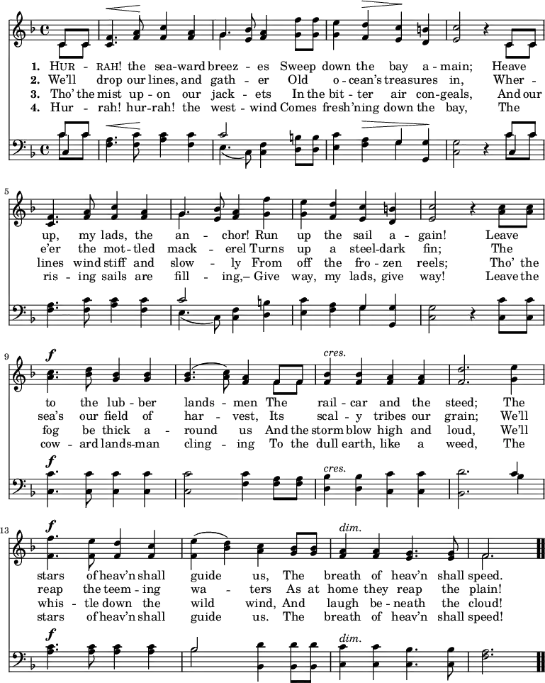 \relative c' { << \new Voice = "a" { \time 4/4 \key f \major \partial 4 << { c8 c } \\ { c c } >> <c f>4.^\< <f a>8^\! <f c'>4 <f a> << { g4. } \\ { g( } >> <e bes'>8) <f a>4 <g f'>8 <g f'> <g e'>4 <f d'>^\> <e c'>^\! <d b'> <e c'>2 r4 << { c8 c } \\ { c c } >> <c f>4. <f a>8 <f c'>4 <f a> << { g4.( } \\ { g( } >> <e bes'>8) <f a>4 <g f'>4 <g e'> <f d'> <e c'> <d b'> <e c'>2 r4 <a c>8 <a c> <a c>4.^\f <bes d>8 <g bes>4 <g bes> <g bes>4.(<a c>8) <f a>4 << { f8 f } \\ { f f } >> <f bes>4^\markup { \italic cres. } <f bes> <f a> <f a> <f d'>2. <g e'>4 <f f'>4.^\f <f e'>8 <f d'>4 <f c'> <f e'>(<bes d>) <a c> <g bes>8 <g bes> <f a>4^\markup { \italic dim. } <f a> <e g>4. <e g>8 << { f2. } \\ { f } >> \bar ".." } \new Lyrics \lyricmode { \set associatedVoice = #"a" \set stanza = #"1. " \markup { \smallCaps Hur }4 -- \markup { \smallCaps rah! }4. the8 sea4 -- ward breez2 -- es4 Sweep down the bay a -- main;2 \skip4 Heave4 up,4. my8 lads,4 the an2 -- chor!4 Run up the sail a -- gain!2 \skip4 Leave4 to4. the8 lub4 -- ber lands2 -- men4 The rail -- car and the steed;2. The4 stars4. of8 heav’n4 shall guide2 us,4 The breath of heav’n4. shall8 speed.2. } \new Lyrics \lyricmode { \set associatedVoice = #"a" \set stanza = #"2. " We’ll4 drop4. our8 lines,4 and gath2 -- er4 Old o -- cean’s treas -- ures in,2 \skip4 Wher4 -- e’er4. the8 mot4 -- tled mack2 -- erel4 Turns up a steel -- dark fin;2 \skip4 The4 sea’s4. our8 field4 of har2 -- vest,4 Its scal -- y tribes our grain;2. We’ll4 reap4. the8 teem4 -- ing wa2 -- ters4 As8 at home4 they reap4. the8 plain!2. } \new Lyrics \lyricmode { \set associatedVoice = #"a" \set stanza = #"3. " Tho’8 the mist4. up8 -- on4 our jack2 -- ets4 In8 the bit4 -- ter air con -- geals,2 \skip4 And8 our lines4. wind8 stiff4 and slow2 -- ly4 From4 off the fro -- zen reels;2 \skip4 Tho’8 the fog4. be8 thick4 a -- round2 us4 And8 the storm4 blow high and loud,2. We’ll4 whis4. -- tle8 down4 the wild2 wind,4 And laugh be -- neath4. the8 cloud!2. } \new Lyrics \lyricmode { \set associatedVoice = #"a" \set stanza = #"4. " Hur4 -- rah!4. hur8 -- rah!4 the west2 -- wind4 Comes fresh -- ’ning down the bay,2 \skip4 The4 ris4. -- ing8 sails4 are fill2 -- ing,–4 Give way, my lads, give way!2 \skip4 Leave8 the cow4. -- ard8 lands4 -- man cling2 -- ing4 To8 the dull4 earth, like a weed,2. The4 stars4. of8 heav’n4 shall guide2 us.4 The breath of heav’n4. shall8 speed!2. } \new Staff { \time 4/4 \key f \major \partial 4 \clef bass << { c8 c } \\ { c c } \\ { c,4 } >> <f a>4.^\< <f c'>8^\! <a c>4 <f c'> << { c'2 } \\ { e,4.(c8) } >> <f c>4 <d b'>8 <d b'> <e c'>4 <f a>^\> << { g^\! } \\ { g^\! } >> <g, g'>^\! <c g'>2 r4 << { c'8 c } \\ { c c } \\ { c,4 } >> <f a>4. <f c'>8 <a c>4 <f c'> << { c'2 } \\ { e,4.(c8) } >> <f c>4 <d b'>4 <e c'> <f a> << { g } \\ { g } >> <g, g'> <c g'>2 r4 <c c'>8 <c c'> <c c'>4.^\f <c c'>8 <c c'>4 <c c'> <c c'>2 <f c'>4 <f a>8 <f a> <d bes'>4^\markup { \italic cres. } <d bes'> <c c'> <c c'> <bes d'>2. << { c'4 } \\ { bes } >> <a c>4.^\f <a c>8 <a c>4 <a c> << { bes2 } \\ { bes } >> <bes, d'>4 <bes d'>8 <bes d'> <c c'>4^\markup { \italic dim. } <c c'> <c bes'>4. <c bes'>8 <f a>2. \bar ".." } >> }
